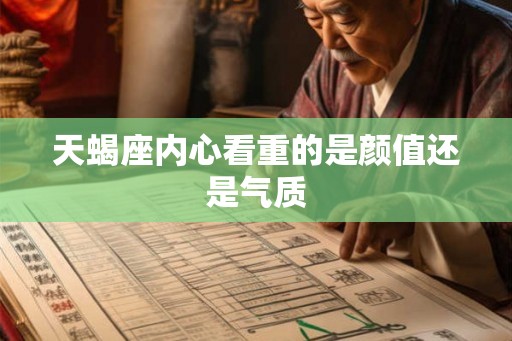 天蝎座内心看重的是颜值还是气质