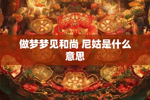 做梦梦见和尚 尼姑是什么意思