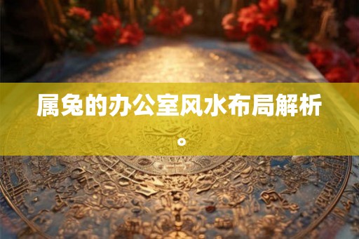 属兔的办公室风水布局解析。
