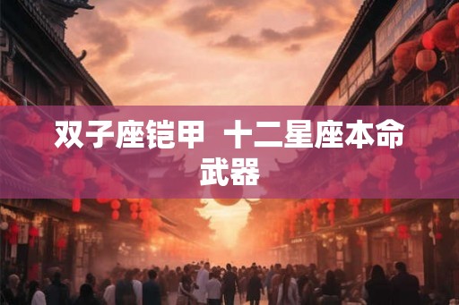 双子座铠甲  十二星座本命武器