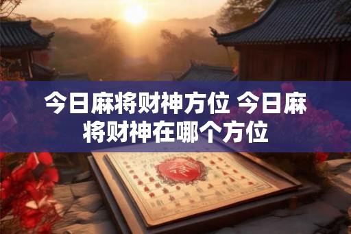今日麻将财神方位 今日麻将财神在哪个方位