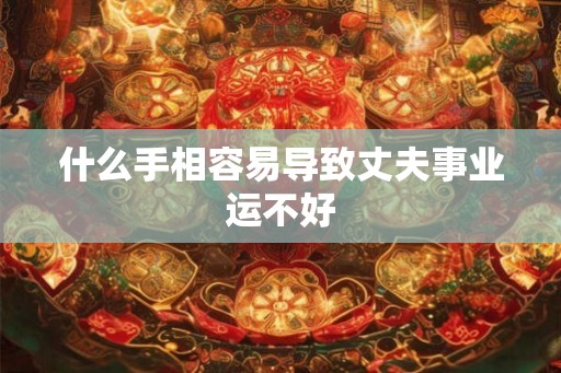什么手相容易导致丈夫事业运不好