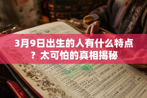 3月9日出生的人有什么特点？太可怕的真相揭秘