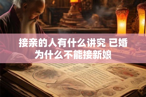 接亲的人有什么讲究 已婚为什么不能接新娘