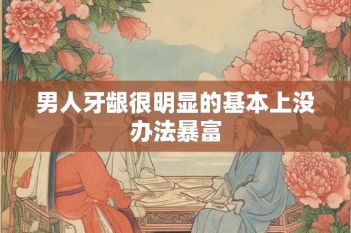 男人牙龈很明显的基本上没办法暴富