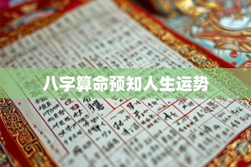八字算命预知人生运势 八字算命预知人生运势