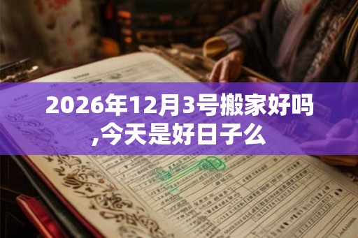 2026年12月3号搬家好吗,今天是好日子么