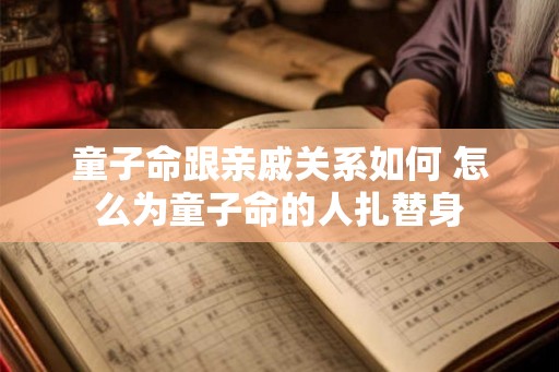 童子命跟亲戚关系如何 怎么为童子命的人扎替身