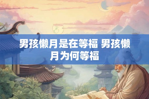 男孩懒月是在等福 男孩懒月为何等福
