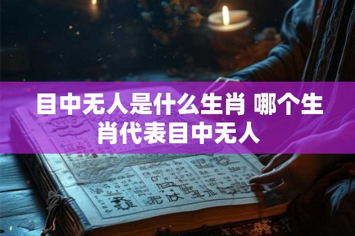 目中无人是什么生肖 哪个生肖代表目中无人