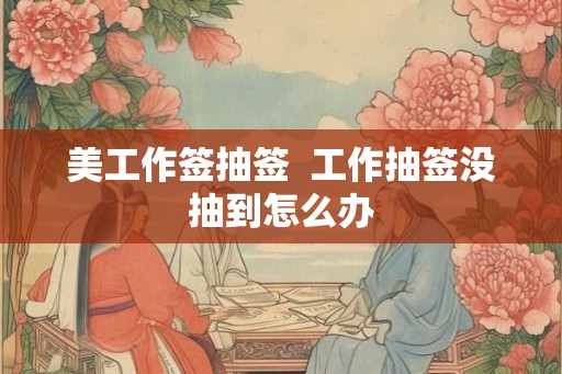 美工作签抽签  工作抽签没抽到怎么办
