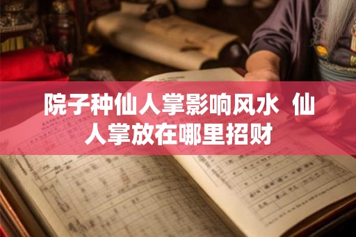 院子种仙人掌影响风水  仙人掌放在哪里招财