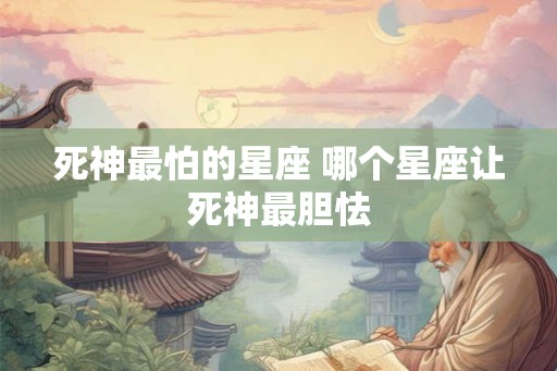 死神最怕的星座 哪个星座让死神最胆怯