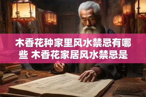 木香花种家里风水禁忌有哪些 木香花家居风水禁忌是什么