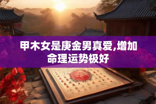 甲木女是庚金男真爱,增加命理运势极好