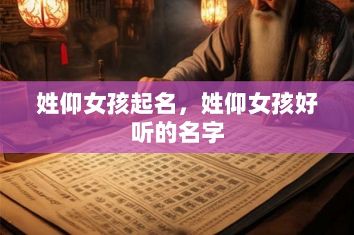 姓仰女孩起名，姓仰女孩好听的名字