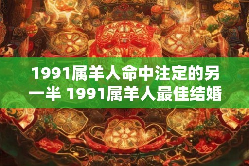 1991属羊人命中注定的另一半 1991属羊人最佳结婚年龄