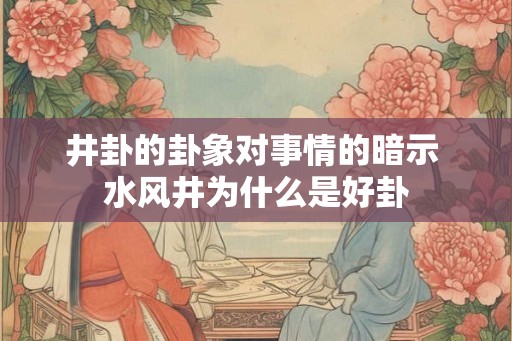 井卦的卦象对事情的暗示 水风井为什么是好卦