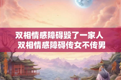 双相情感障碍毁了一家人  双相情感障碍传女不传男