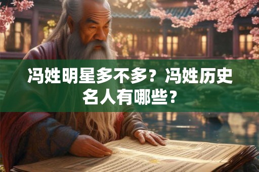 冯姓明星多不多？冯姓历史名人有哪些？