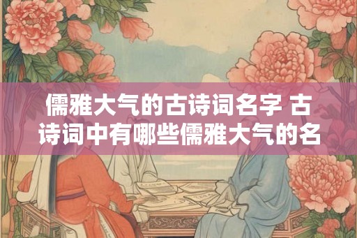 儒雅大气的古诗词名字 古诗词中有哪些儒雅大气的名字