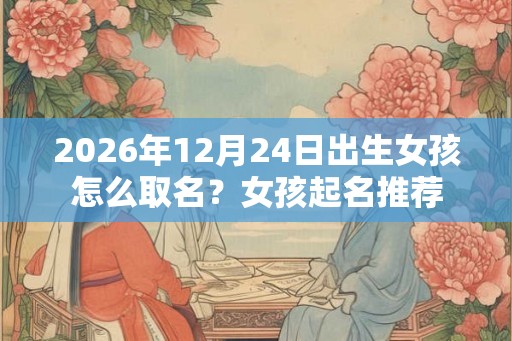 2026年12月24日出生女孩怎么取名？女孩起名推荐