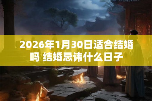 2026年1月30日适合结婚吗 结婚忌讳什么日子 2026年1月30日适合结婚吗 结婚忌讳什么日子