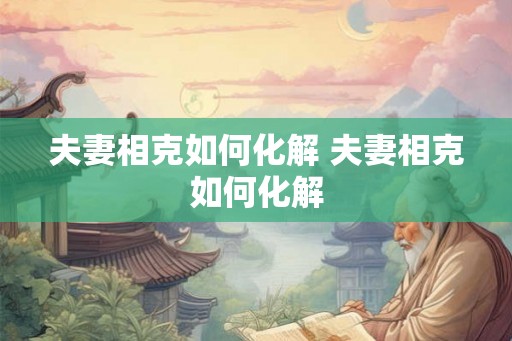 夫妻相克如何化解 夫妻相克如何化解 夫妻相克如何化解 夫妻相克如何化解
