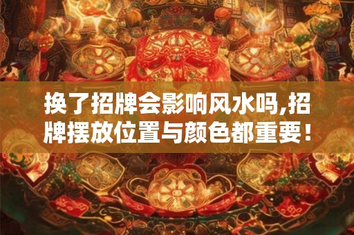 换了招牌会影响风水吗,招牌摆放位置与颜色都重要！