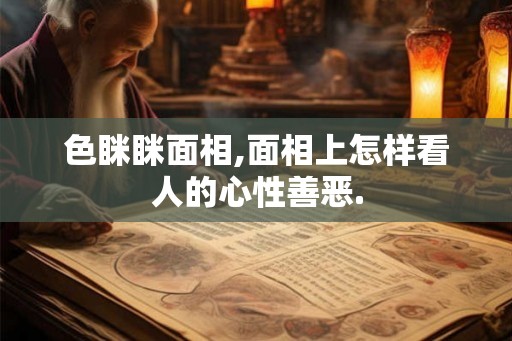 色眯眯面相,面相上怎样看人的心性善恶.