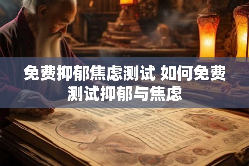 免费抑郁焦虑测试 如何免费测试抑郁与焦虑
