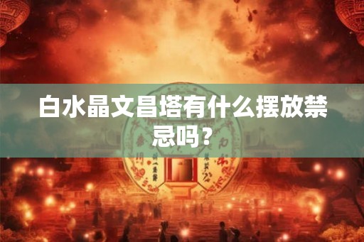白水晶文昌塔有什么摆放禁忌吗？