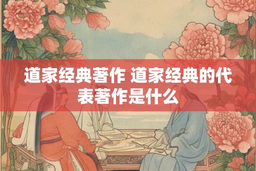 道家经典著作 道家经典的代表著作是什么