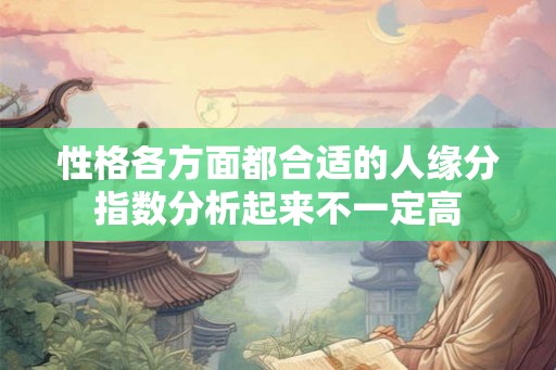 性格各方面都合适的人缘分指数分析起来不一定高