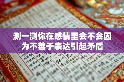 测一测你在感情里会不会因为不善于表达引起矛盾