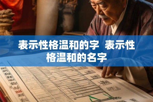 表示性格温和的字 表示性格温和的名字 表示性格温和的字 表示性格温和的名字