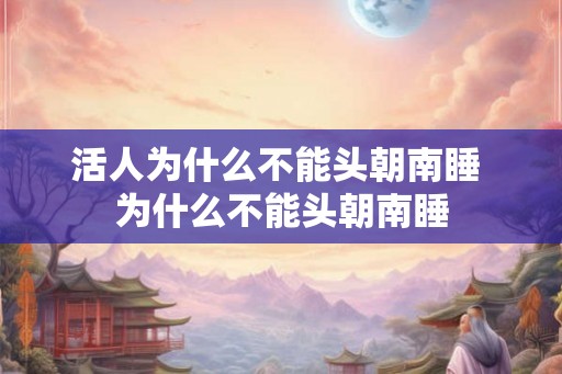 活人为什么不能头朝南睡 为什么不能头朝南睡 活人为什么不能头朝南睡 为什么不能头朝南睡