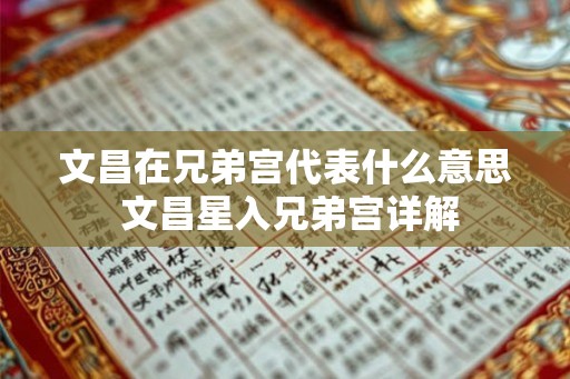 文昌在兄弟宫代表什么意思 文昌星入兄弟宫详解