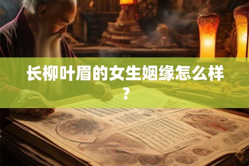 长柳叶眉的女生姻缘怎么样？