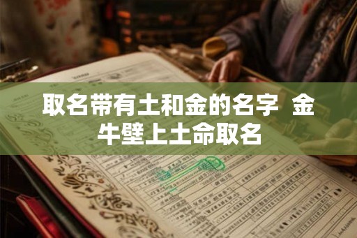 取名带有土和金的名字  金牛壁上土命取名