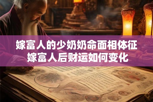 嫁富人的少奶奶命面相体征 嫁富人后财运如何变化 嫁富人的少奶奶命面相体征 嫁富人后财运如何变化