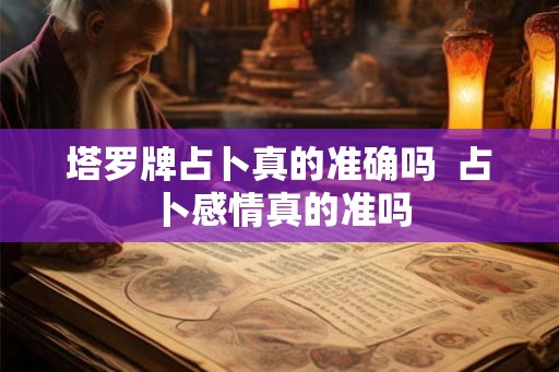 塔罗牌占卜真的准确吗 占卜感情真的准吗 塔罗牌占卜真的准确吗 占卜感情真的准吗