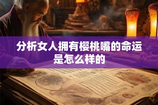 分析女人拥有樱桃嘴的命运是怎么样的