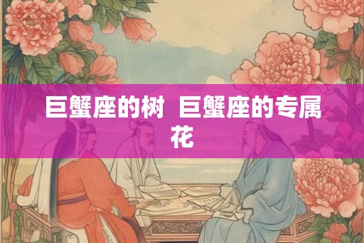 巨蟹座的树  巨蟹座的专属花