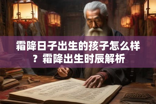 霜降日子出生的孩子怎么样?霜降出生时辰解析 霜降日子出生的孩子怎么样?霜降出生时辰解析