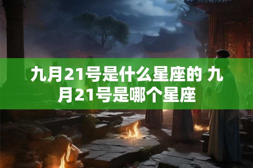 九月21号是什么星座的 九月21号是哪个星座