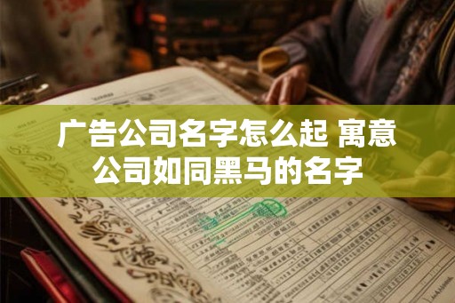 广告公司名字怎么起 寓意公司如同黑马的名字