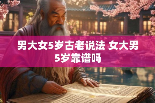 男大女5岁古老说法 女大男5岁靠谱吗