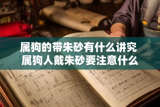 属狗的带朱砂有什么讲究 属狗人戴朱砂要注意什么