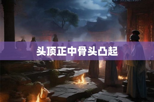 头顶正中骨头凸起